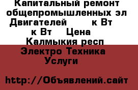 •	Капитальный ремонт общепромышленных эл. Двигателей (0,12 к Вт - 250,0 к Вт) › Цена ­ 10 - Калмыкия респ. Электро-Техника » Услуги   